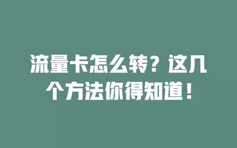 流量卡怎么转？这几个方法你得知道！