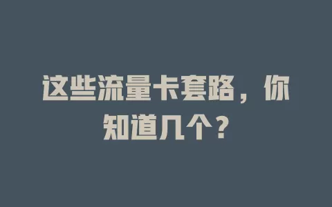 这些流量卡套路，你知道几个？