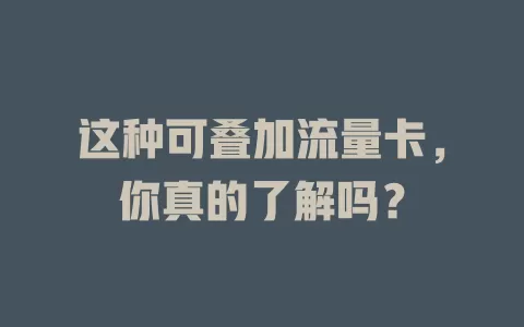 这种可叠加流量卡，你真的了解吗？
