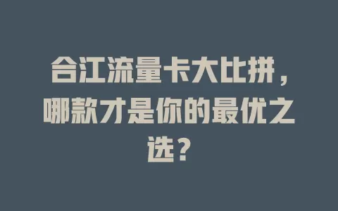 合江流量卡大比拼，哪款才是你的最优之选？
