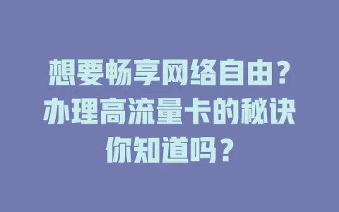 想要畅享网络自由？办理高流量卡的秘诀你知道吗？