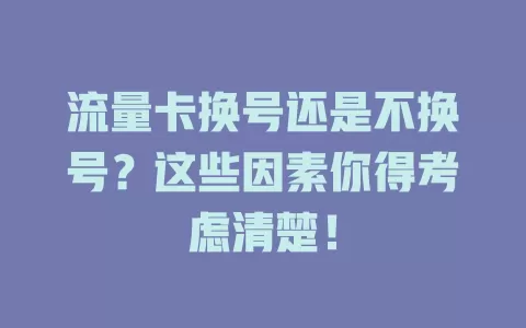 流量卡换号还是不换号？这些因素你得考虑清楚！