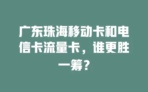 广东珠海移动卡和电信卡流量卡，谁更胜一筹？