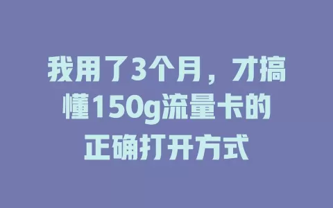 我用了3个月，才搞懂150g流量卡的正确打开方式