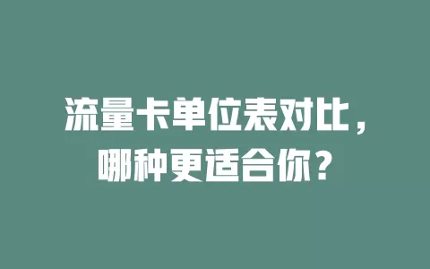 流量卡单位表对比，哪种更适合你？