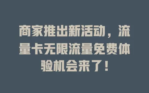 商家推出新活动，流量卡无限流量免费体验机会来了！