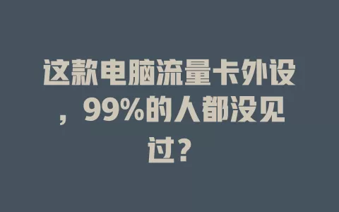 这款电脑流量卡外设，99%的人都没见过？