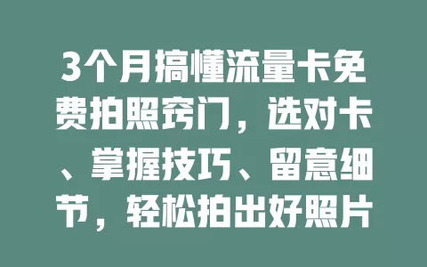 3个月搞懂流量卡免费拍照窍门，选对卡、掌握技巧、留意细节，轻松拍出好照片，快来试试！