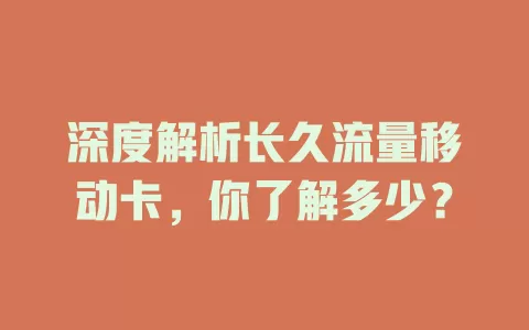 深度解析长久流量移动卡，你了解多少？
