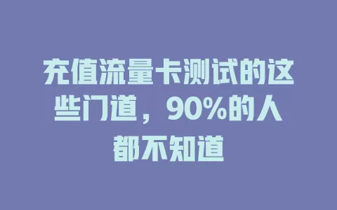 充值流量卡测试的这些门道，90%的人都不知道