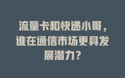 流量卡和快递小哥，谁在通信市场更具发展潜力？