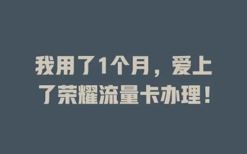 我用了1个月，爱上了荣耀流量卡办理！
