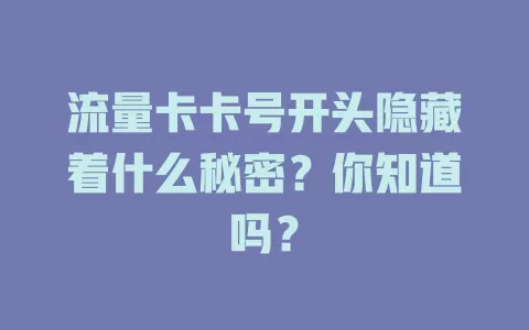 流量卡卡号开头隐藏着什么秘密？你知道吗？