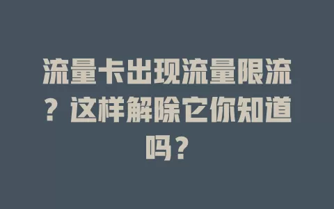 流量卡出现流量限流？这样解除它你知道吗？