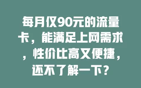 每月仅90元的流量卡，能满足上网需求，性价比高又便捷，还不了解一下？