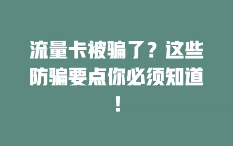 流量卡被骗了？这些防骗要点你必须知道！