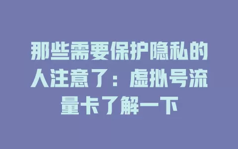 那些需要保护隐私的人注意了：虚拟号流量卡了解一下