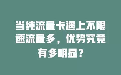 当纯流量卡遇上不限速流量多，优势究竟有多明显？
