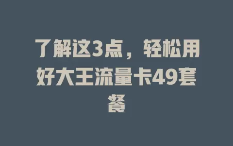 了解这3点，轻松用好大王流量卡49套餐
