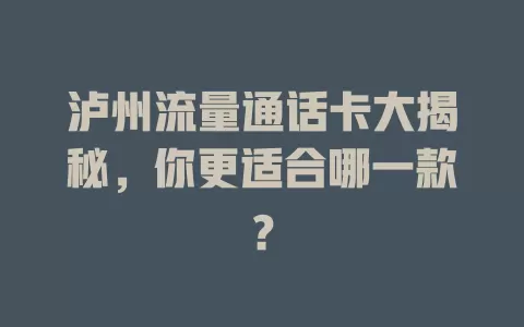泸州流量通话卡大揭秘，你更适合哪一款？