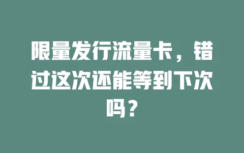 限量发行流量卡，错过这次还能等到下次吗？