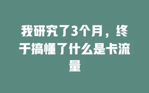 我研究了3个月，终于搞懂了什么是卡流量