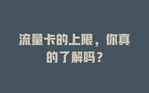 流量卡的上限，你真的了解吗？