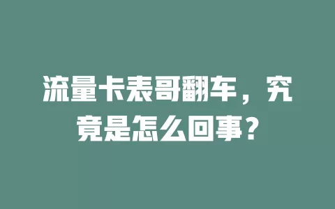 流量卡表哥翻车，究竟是怎么回事？