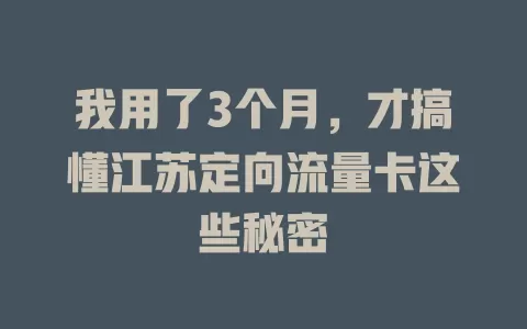 我用了3个月，才搞懂江苏定向流量卡这些秘密