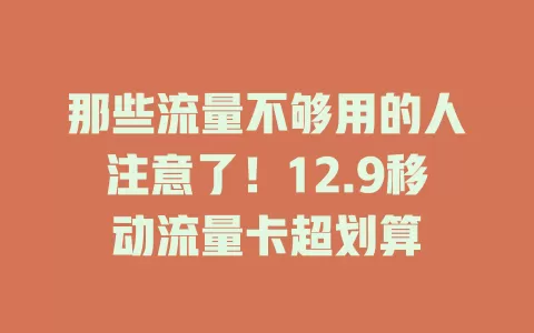 那些流量不够用的人注意了！12.9移动流量卡超划算