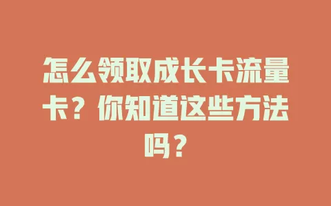 怎么领取成长卡流量卡？你知道这些方法吗？