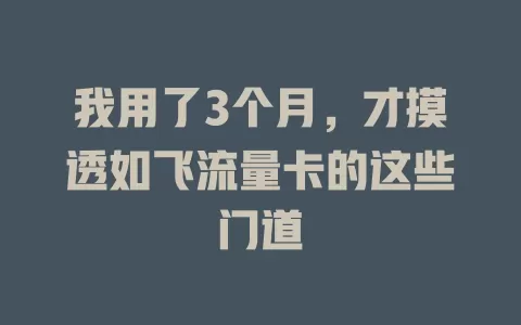 我用了3个月，才摸透如飞流量卡的这些门道