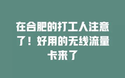 在合肥的打工人注意了！好用的无线流量卡来了