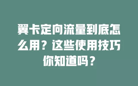 翼卡定向流量到底怎么用？这些使用技巧你知道吗？