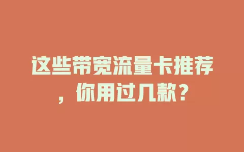 这些带宽流量卡推荐，你用过几款？