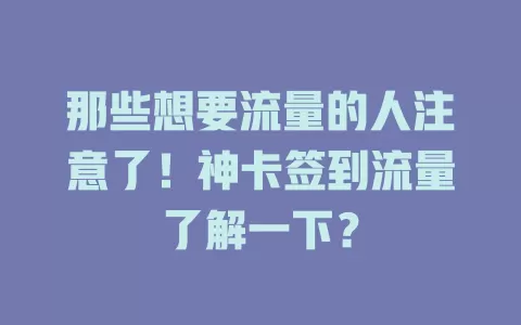 那些想要流量的人注意了！神卡签到流量了解一下？