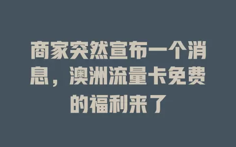 商家突然宣布一个消息，澳洲流量卡免费的福利来了