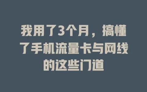 我用了3个月，搞懂了手机流量卡与网线的这些门道