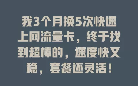 我3个月换5次快速上网流量卡，终于找到超棒的，速度快又稳，套餐还灵活！