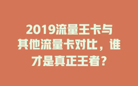 2019流量王卡与其他流量卡对比，谁才是真正王者？