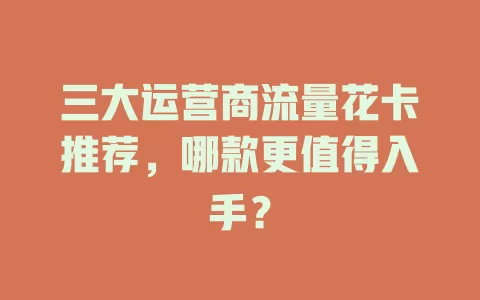 三大运营商流量花卡推荐，哪款更值得入手？