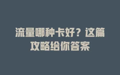 流量哪种卡好？这篇攻略给你答案