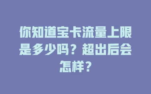 你知道宝卡流量上限是多少吗？超出后会怎样？