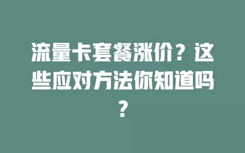流量卡套餐涨价？这些应对方法你知道吗？