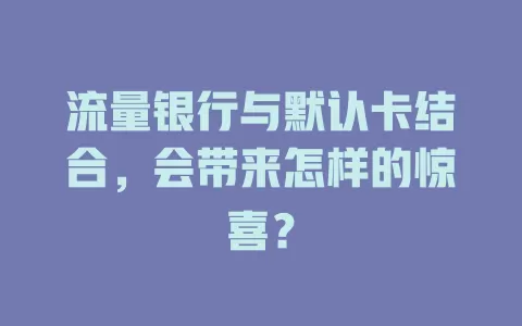 流量银行与默认卡结合，会带来怎样的惊喜？