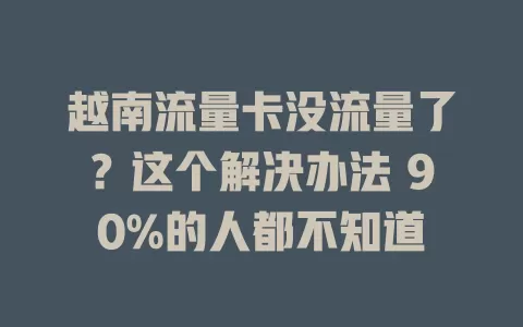 越南流量卡没流量了？这个解决办法 90%的人都不知道