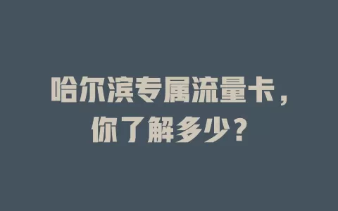哈尔滨专属流量卡，你了解多少？