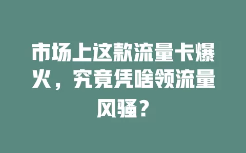 市场上这款流量卡爆火，究竟凭啥领流量风骚？