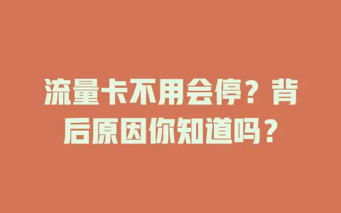 流量卡不用会停？背后原因你知道吗？