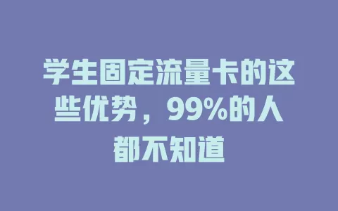 学生固定流量卡的这些优势，99%的人都不知道
